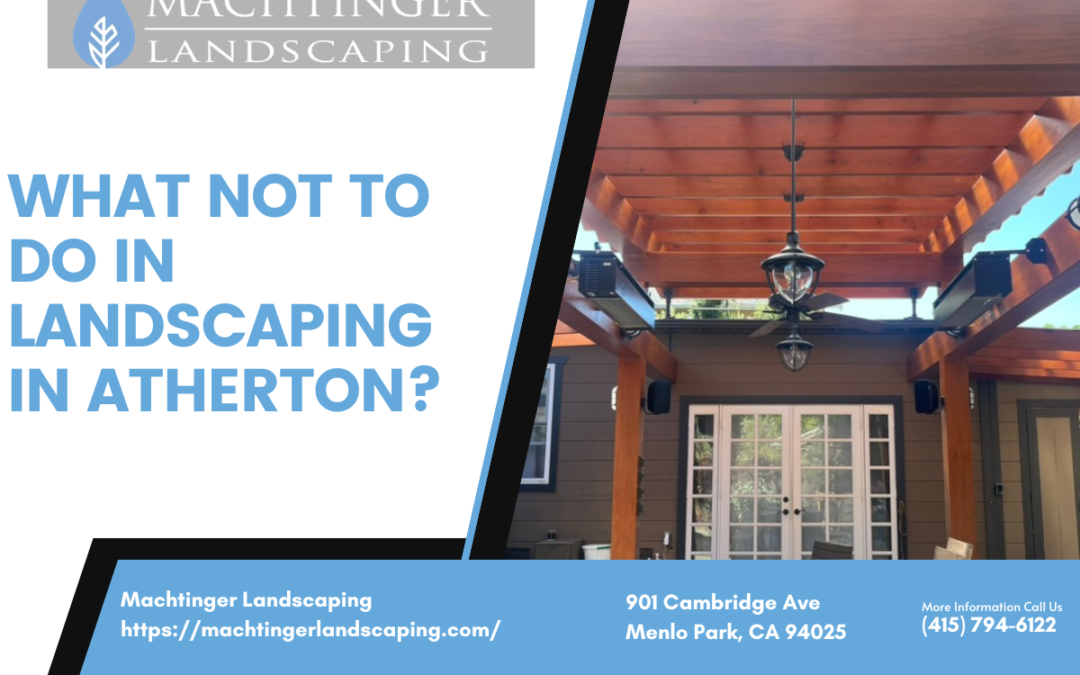 What not to do in landscaping in Atherton?